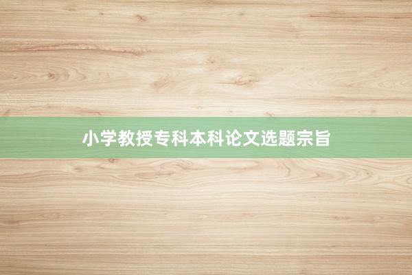 小学教授专科本科论文选题宗旨