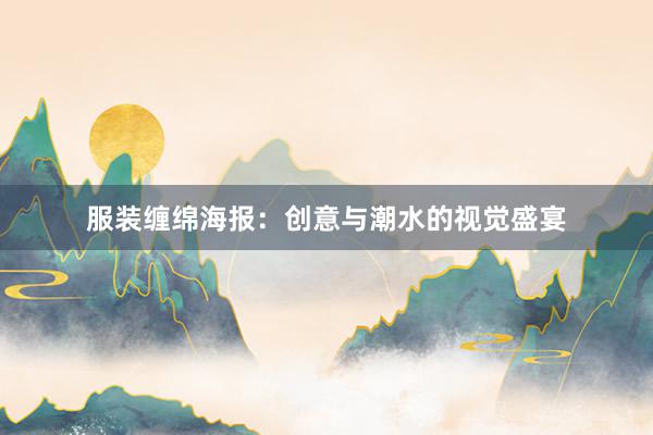 服装缠绵海报:创意与潮水的视觉盛宴